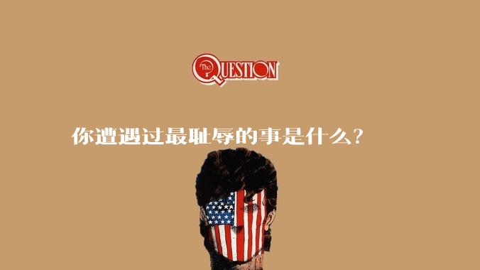 你遭遇过最耻辱的事是什么？