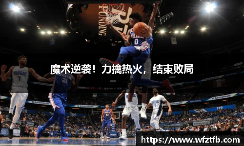 魔术逆袭！力擒热火，结束败局