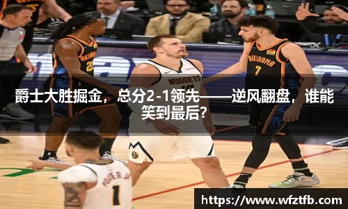 爵士大胜掘金，总分2-1领先——逆风翻盘，谁能笑到最后？