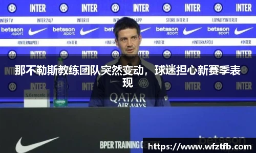 那不勒斯教练团队突然变动，球迷担心新赛季表现