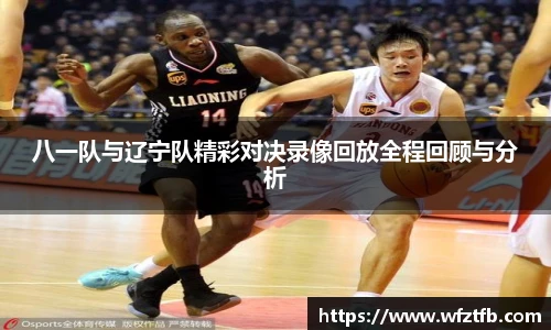 八一队与辽宁队精彩对决录像回放全程回顾与分析